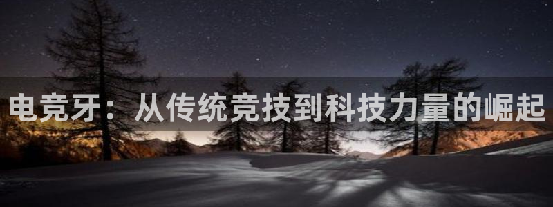 火狐电竞怎么样：电竞牙：从传统竞技到科技力量的崛起